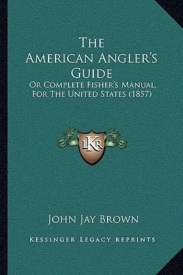 The American Angler's Guide: Or Complete Fisher's Manual, For The United States (1857)