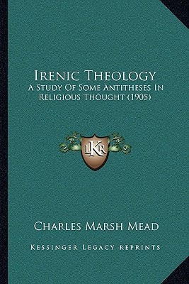 Irenic Theology: A Study Of Some Antitheses In Religious Thought (1905)