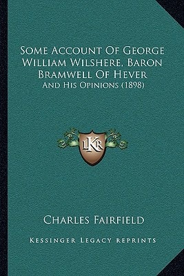 Some Account Of George William Wilshere, Baron Bramwell Of Hever: And His Opinions (1898)