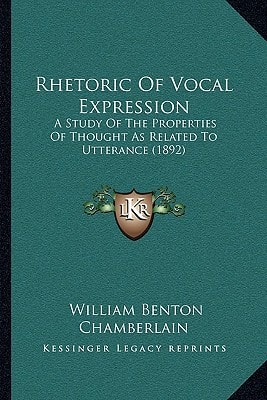Rhetoric Of Vocal Expression: A Study Of The Properties Of Thought As Related To Utterance (1892)