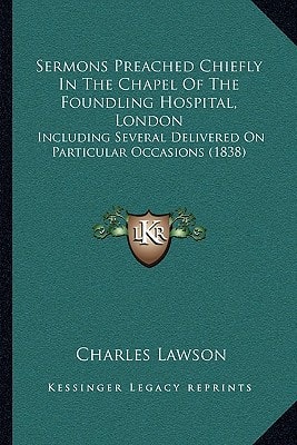 Sermons Preached Chiefly In The Chapel Of The Foundling Hospital, London: Including Several Delivered On Particular Occasions (1838)