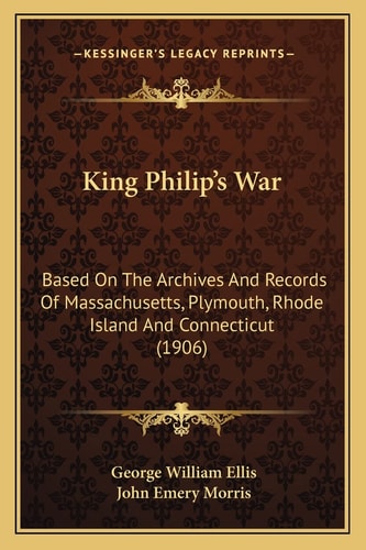 King Philip's War: Based On The Archives And Records Of Massachusetts, Plymouth, Rhode Island And Connecticut (1906)