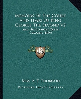 Memoirs Of The Court And Times Of King George The Second V2: And His Consort Queen Caroline (1850)
