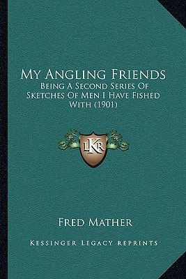 My Angling Friends: Being A Second Series Of Sketches Of Men I Have Fished With (1901)