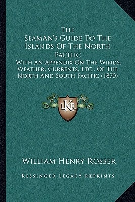The Seaman's Guide To The Islands Of The North Pacific: With An Appendix On The Winds, Weather, Currents, Etc., Of The North And South Pacific (1870)