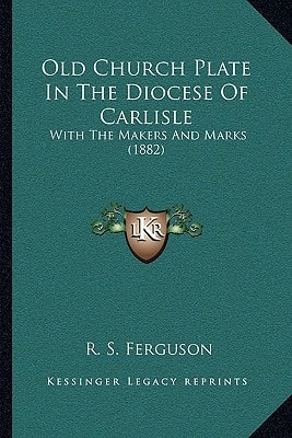 Old Church Plate In The Diocese Of Carlisle: With The Makers And Marks (1882)