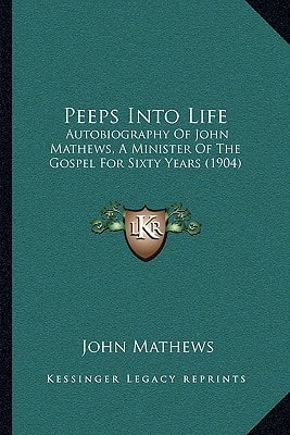 Peeps Into Life: Autobiography Of John Mathews, A Minister Of The Gospel For Sixty Years (1904)