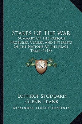 Stakes Of The War: Summary Of The Various Problems, Claims, And Interests Of The Nations At The Peace Table (1918)
