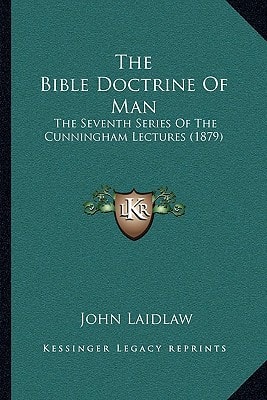 The Bible Doctrine of Man: The Seventh Series of the Cunningham Lectures (1879)