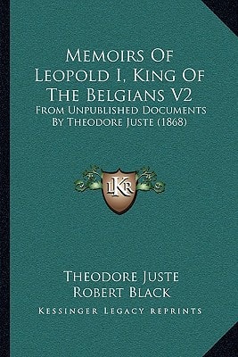 Memoirs of Leopold I, King of the Belgians V2: From Unpublished Documents by Theodore Juste (1868)