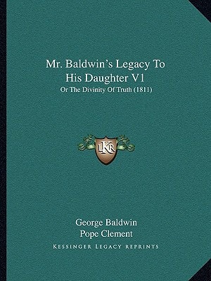 Mr. Baldwin's Legacy To His Daughter V1: Or The Divinity Of Truth (1811)