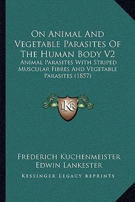 On Animal And Vegetable Parasites Of The Human Body V2: Animal Parasites With Striped Muscular Fibres And Vegetable Parasites (1857)
