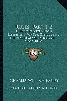 Rules, Part 1-2: Chiefly Deduced From Experiment, For For Conducting The Practical Operations Of A Siege (1829)