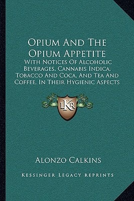 Opium And The Opium Appetite: With Notices Of Alcoholic Beverages, Cannabis Indica, Tobacco And Coca, And Tea And Coffee, In Their Hygienic Aspects And Pathologic Relations (1871)