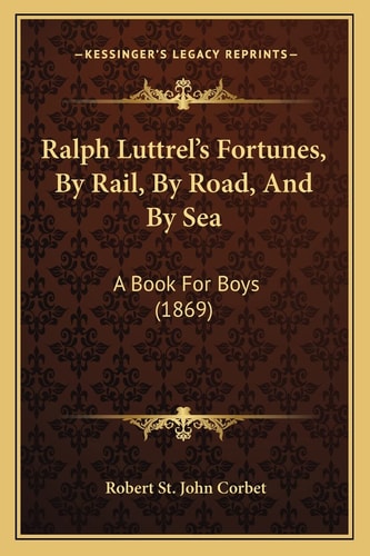 Ralph Luttrel's Fortunes, By Rail, By Road, And By Sea: A Book For Boys (1869)