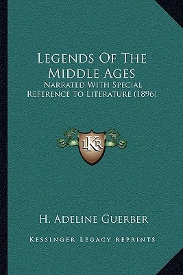 Legends Of The Middle Ages: Narrated With Special Reference To Literature (1896)