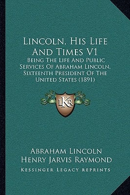 Lincoln, His Life And Times V1: Being The Life And Public Services Of Abraham Lincoln, Sixteenth President Of The United States (1891)
