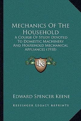 Mechanics Of The Household: A Course Of Study Devoted To Domestic Machinery And Household Mechanical Appliances (1918)