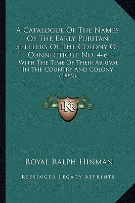 A Catalogue Of The Names Of The Early Puritan Settlers Of The Colony Of Connecticut No. 4-6: With The Time Of Their Arrival In The Country And Colony (1852)