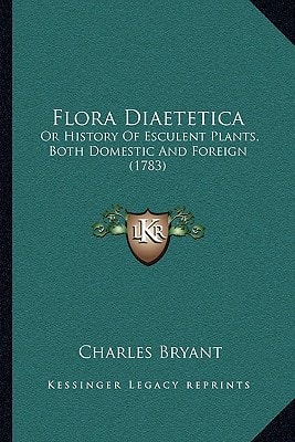 Flora Diaetetica: Or History Of Esculent Plants, Both Domestic And Foreign (1783)