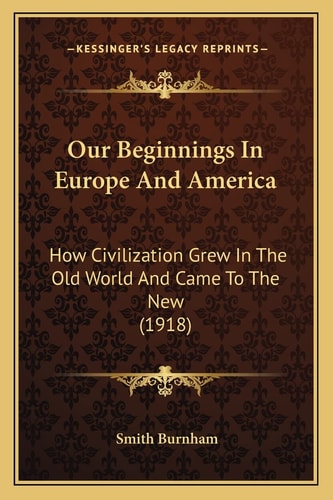 Our Beginnings In Europe And America: How Civilization Grew In The Old World And Came To The New (1918)