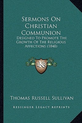 Sermons On Christian Communion: Designed To Promote The Growth Of The Religious Affections (1848)