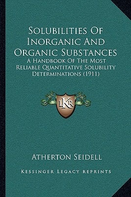 Solubilities Of Inorganic And Organic Substances: A Handbook Of The Most Reliable Quantitative Solubility Determinations (1911)