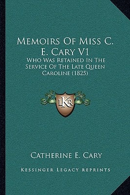 Memoirs Of Miss C. E. Cary V1: Who Was Retained In The Service Of The Late Queen Caroline (1825)