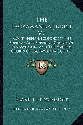 The Lackawanna Jurist V7: Containing Decisions Of The Supreme And Superior Courts Of Pennsylvania, And The Various Courts Of Lackawanna County (1907)