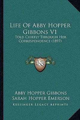 Life Of Abby Hopper Gibbons V1: Told Chiefly Through Her Correspondence (1897)