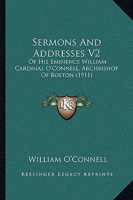 Sermons And Addresses V2: Of His Eminence William Cardinal O'Connell, Archbishop Of Boston (1911)