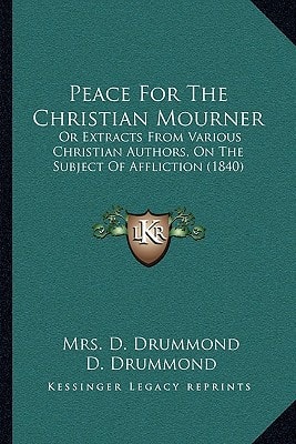 Peace For The Christian Mourner: Or Extracts From Various Christian Authors, On The Subject Of Affliction (1840)