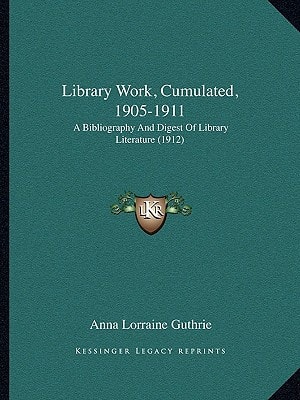 Library Work, Cumulated, 1905-1911: A Bibliography And Digest Of Library Literature (1912)