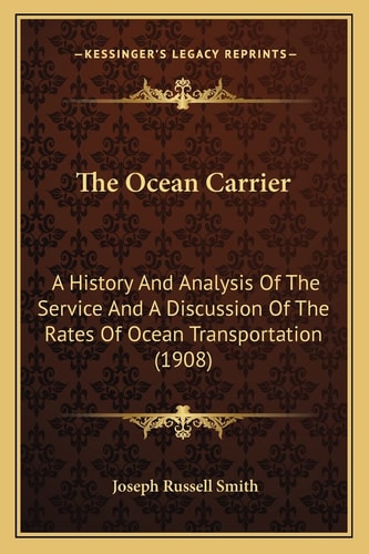 The Ocean Carrier: A History And Analysis Of The Service And A Discussion Of The Rates Of Ocean Transportation (1908)