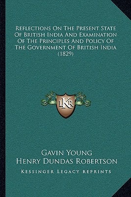 Reflections On The Present State Of British India And Examination Of The Principles And Policy Of The Government Of British India (1829)