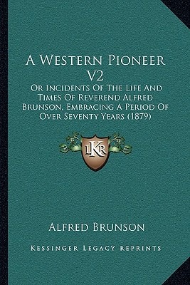A Western Pioneer V2: Or Incidents Of The Life And Times Of Reverend Alfred Brunson, Embracing A Period Of Over Seventy Years (1879)