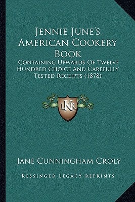 Jennie June's American Cookery Book: Containing Upwards Of Twelve Hundred Choice And Carefully Tested Receipts (1878)