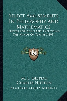 Select Amusements In Philosophy And Mathematics: Proper For Agreeably Exercising The Minds Of Youth (1801)