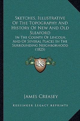 Sketches, Illustrative Of The Topography And History Of New And Old Sleaford: In The County Of Lincoln, And Of Several Places In The Surrounding Neighborhood (1825)