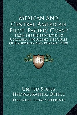 Mexican And Central American Pilot, Pacific Coast: From The United States To Colombia, Including The Gulfs Of California And Panama (1918)