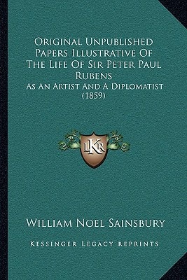 Original Unpublished Papers Illustrative Of The Life Of Sir Peter Paul Rubens: As An Artist And A Diplomatist (1859)