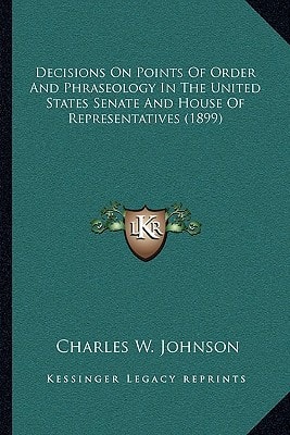 Decisions on Points of Order and Phraseology in the United States Senate and House of Representatives (1899)