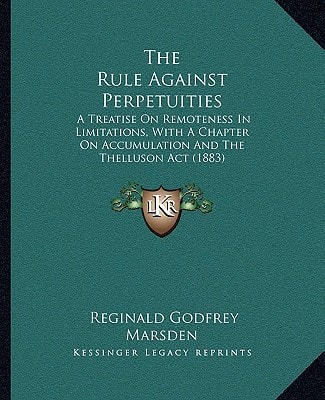 The Rule Against Perpetuities: A Treatise On Remoteness In Limitations, With A Chapter On Accumulation And The Thelluson Act (1883)