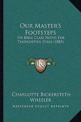 Our Master's Footsteps: Or Bible Class Notes For Thoughtful Girls (1883)