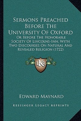 Sermons Preached Before The University Of Oxford: Or Before The Honorable Society Of Lincolns-Inn, With Two Discourses On Natural And Revealed Religion (1722)