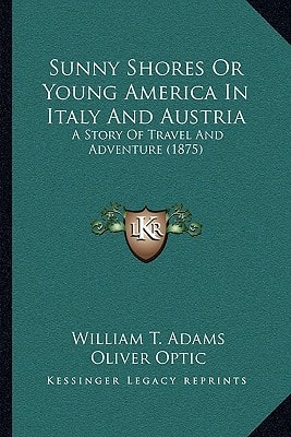 Sunny Shores Or Young America In Italy And Austria: A Story Of Travel And Adventure (1875)