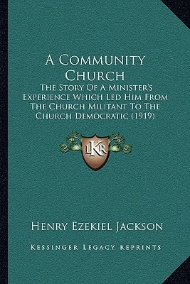A Community Church: The Story Of A Minister's Experience Which Led Him From The Church Militant To The Church Democratic (1919)