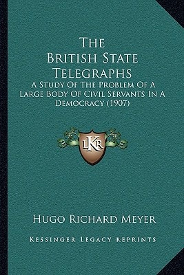 The British State Telegraphs: A Study Of The Problem Of A Large Body Of Civil Servants In A Democracy (1907)