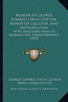 Memoir Of George Edward Lynch Cotton, Bishop Of Calcutta, And Metropolitan: With Selections From His Journals And Correspondence (1872)