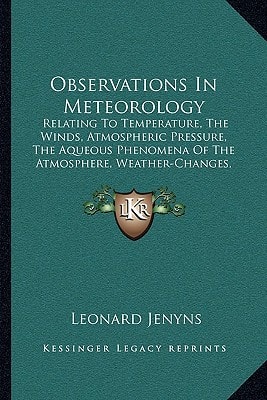 Observations In Meteorology: Relating To Temperature, The Winds, Atmospheric Pressure, The Aqueous Phenomena Of The Atmosphere, Weather-Changes, Etc. (1858)